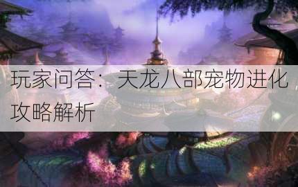 玩家问答：天龙八部宠物进化攻略解析