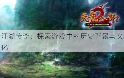 江湖传奇：探索游戏中的历史背景与文化